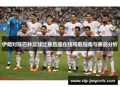 伊朗对阵巴林足球比赛直播在线观看指南与赛前分析