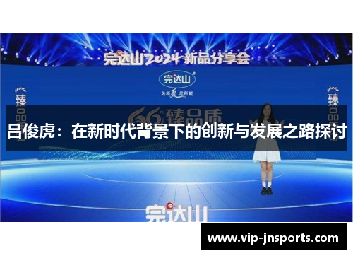 吕俊虎：在新时代背景下的创新与发展之路探讨