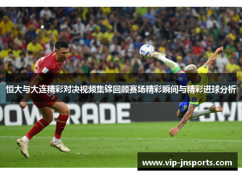 恒大与大连精彩对决视频集锦回顾赛场精彩瞬间与精彩进球分析