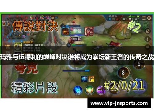 玛雅与伍德利的巅峰对决谁将成为拳坛新王者的传奇之战